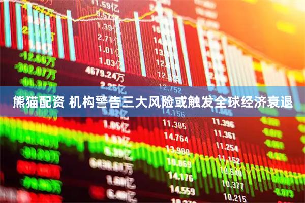 熊猫配资 机构警告三大风险或触发全球经济衰退